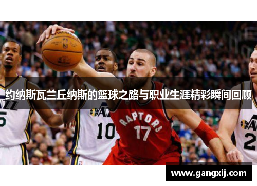 约纳斯瓦兰丘纳斯的篮球之路与职业生涯精彩瞬间回顾