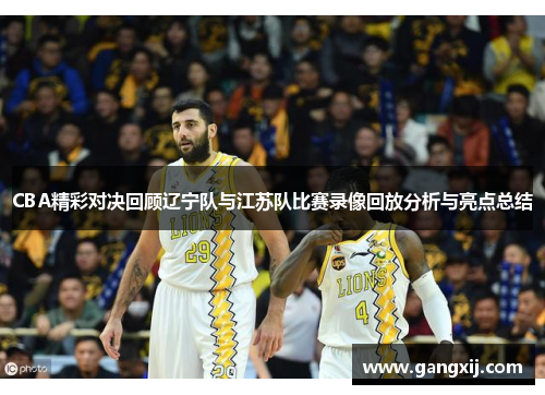 CBA精彩对决回顾辽宁队与江苏队比赛录像回放分析与亮点总结