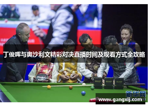 丁俊晖与奥沙利文精彩对决直播时间及观看方式全攻略