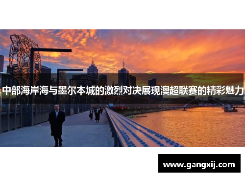 中部海岸海与墨尔本城的激烈对决展现澳超联赛的精彩魅力