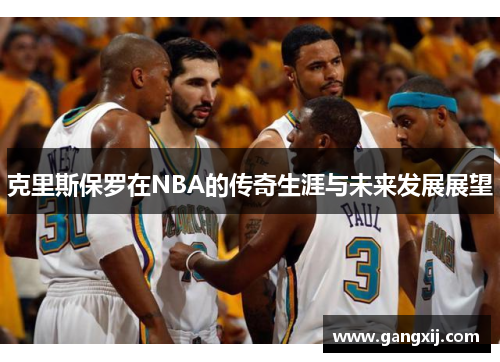 克里斯保罗在NBA的传奇生涯与未来发展展望