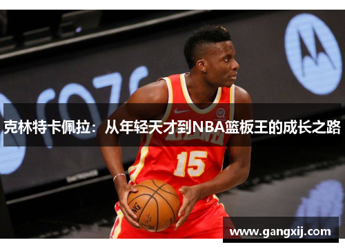 克林特卡佩拉：从年轻天才到NBA篮板王的成长之路