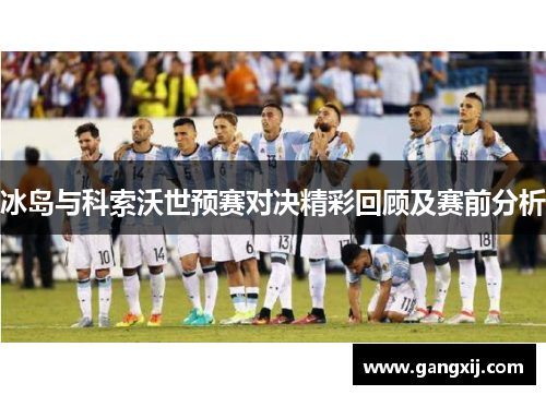 冰岛与科索沃世预赛对决精彩回顾及赛前分析