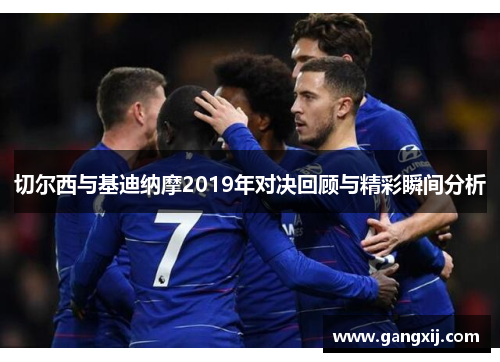 切尔西与基迪纳摩2019年对决回顾与精彩瞬间分析