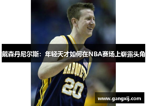 戴森丹尼尔斯：年轻天才如何在NBA赛场上崭露头角