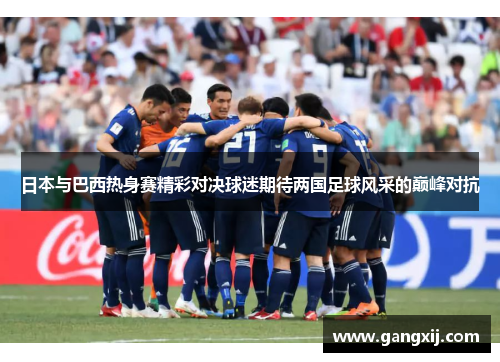 日本与巴西热身赛精彩对决球迷期待两国足球风采的巅峰对抗