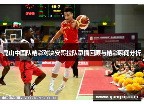 昆山中国队精彩对决安哥拉队录播回顾与精彩瞬间分析