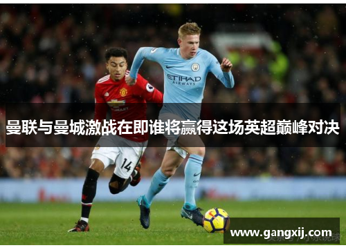曼联与曼城激战在即谁将赢得这场英超巅峰对决