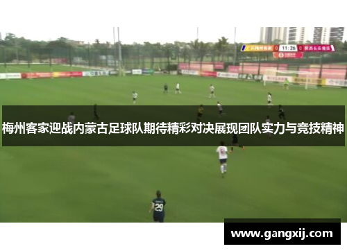 梅州客家迎战内蒙古足球队期待精彩对决展现团队实力与竞技精神