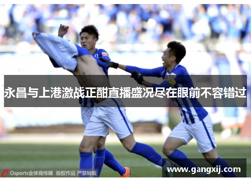 永昌与上港激战正酣直播盛况尽在眼前不容错过